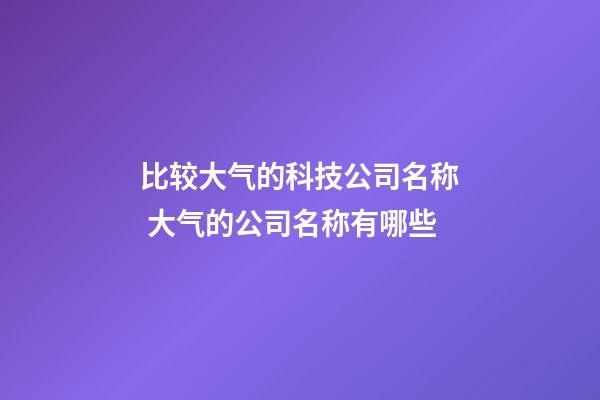 比较大气的科技公司名称 大气的公司名称有哪些-第1张-公司起名-玄机派